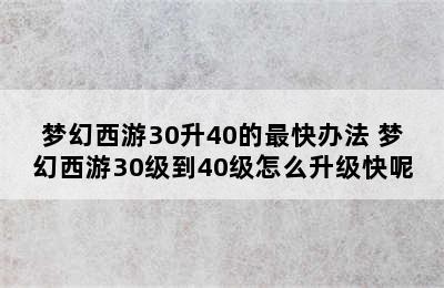 梦幻西游30升40的最快办法 梦幻西游30级到40级怎么升级快呢